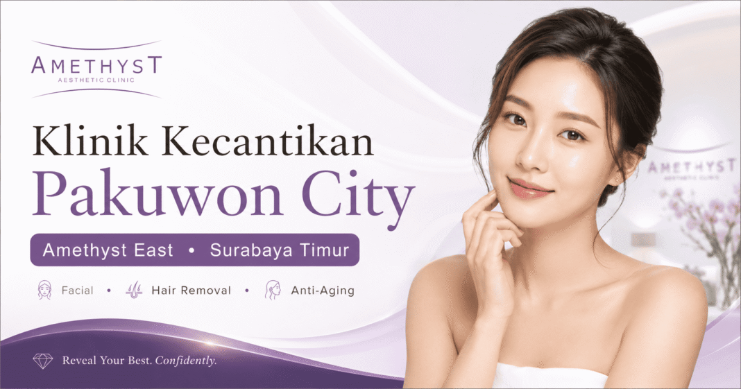 Klinik kecantikan Pakuwon City Surabaya Timur Amethyst East untuk facial, hair removal, dan anti-aging