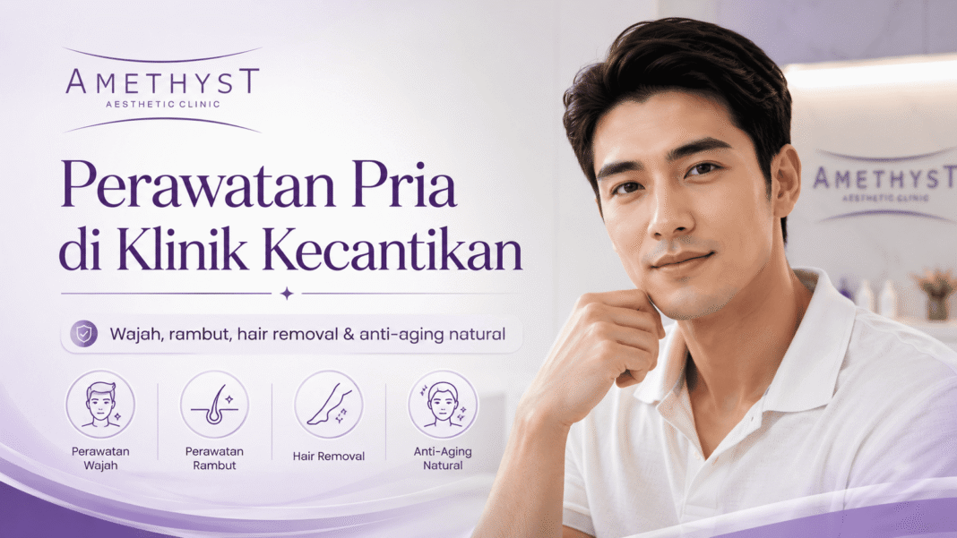 Perawatan pria di klinik kecantikan Surabaya untuk wajah, rambut, hair removal, dan anti-aging natural di Amethyst Aesthetic Clinic